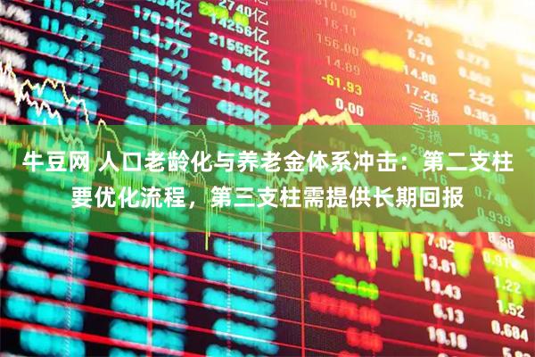 牛豆网 人口老龄化与养老金体系冲击：第二支柱要优化流程，第三支柱需提供长期回报