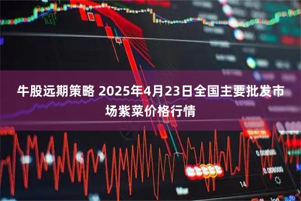 牛股远期策略 2025年4月23日全国主要批发市场紫菜价格行情