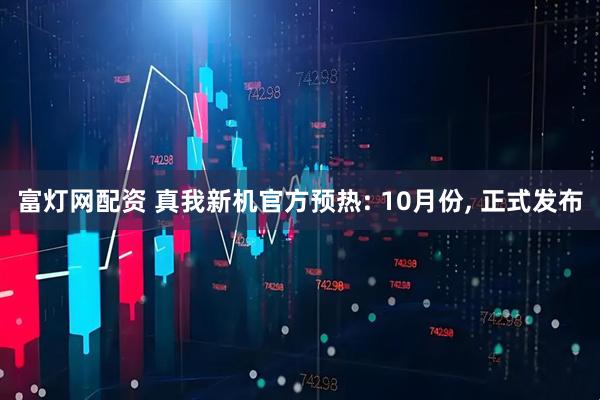 富灯网配资 真我新机官方预热: 10月份, 正式发布