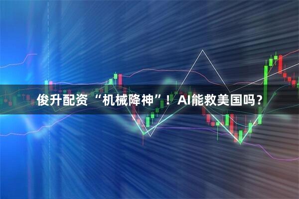俊升配资 “机械降神”！AI能救美国吗？