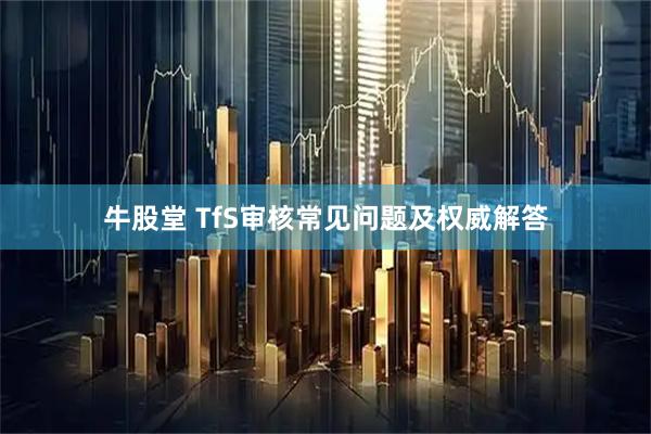 牛股堂 TfS审核常见问题及权威解答