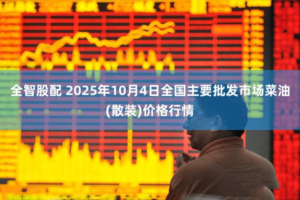 全智股配 2025年10月4日全国主要批发市场菜油(散装)价格行情